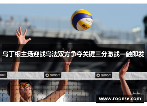 乌丁根主场迎战乌法双方争夺关键三分激战一触即发
