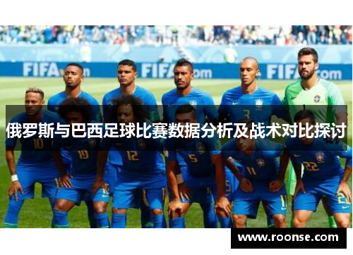 俄罗斯与巴西足球比赛数据分析及战术对比探讨