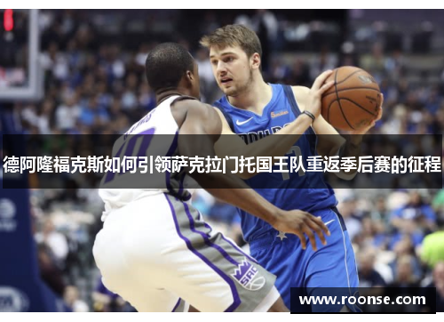 德阿隆福克斯如何引领萨克拉门托国王队重返季后赛的征程