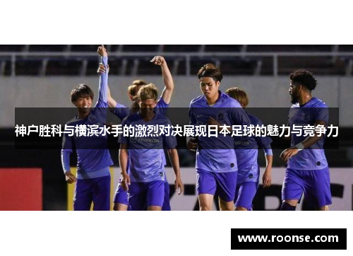 神户胜科与横滨水手的激烈对决展现日本足球的魅力与竞争力