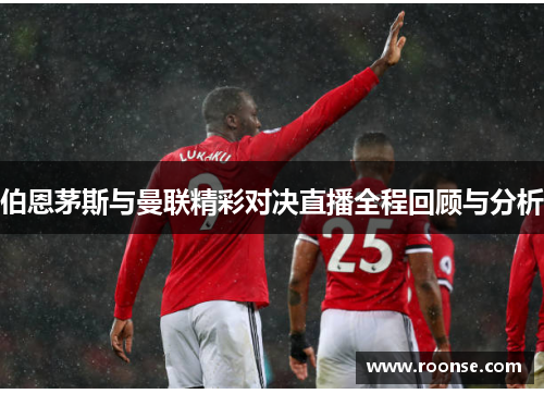 伯恩茅斯与曼联精彩对决直播全程回顾与分析