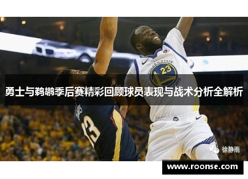 勇士与鹈鹕季后赛精彩回顾球员表现与战术分析全解析